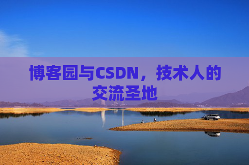博客园与CSDN,技术人的交流圣地 博客园与CSDN,技术人的交流圣地